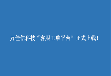 萬(wàn)佳信科技“客服工單平臺”上線(xiàn)啦